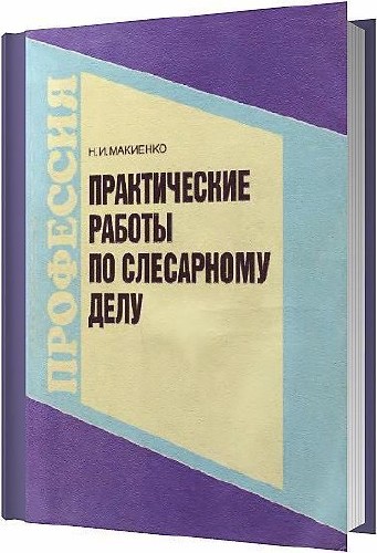 Практические работы по слесарному делу / Макиенко Н. И. / 1999